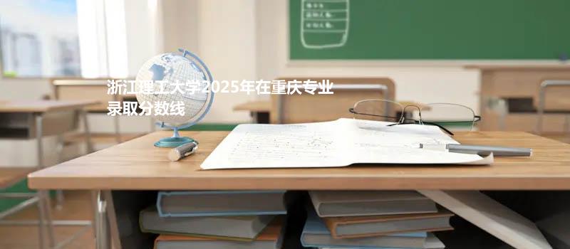 浙江理工大学2025在重庆专业录取分数线