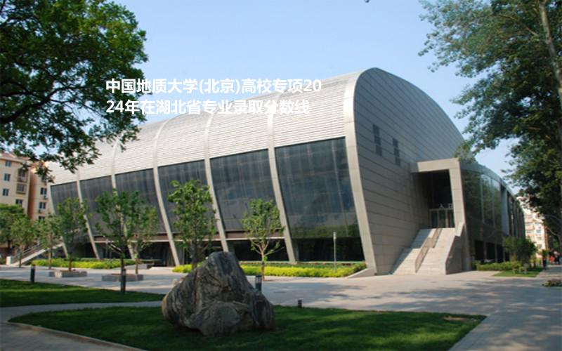 中国地质大学(北京)高校专项2024高考湖北省专业录取分数线