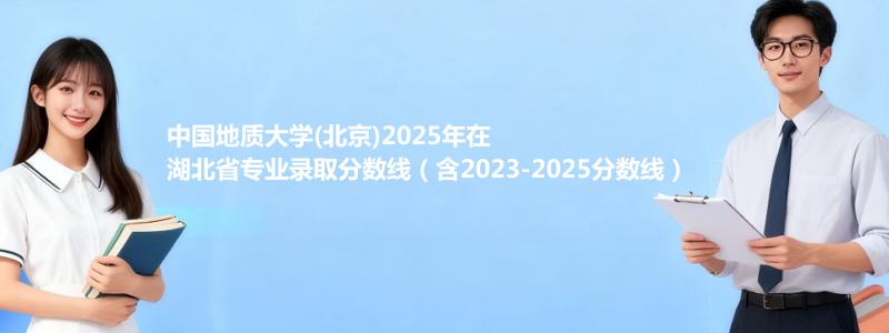 中国地质大学(北京)2025年在湖北录取分数线和最低位次(含2023-2025历年)