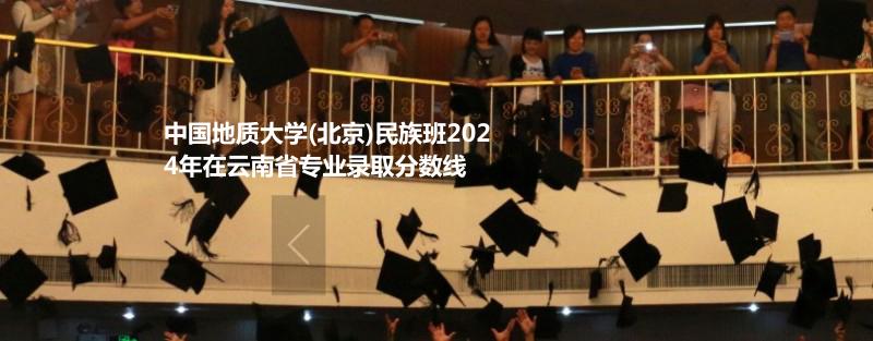 中国地质大学(北京)民族班2024高考云南省专业录取分数线