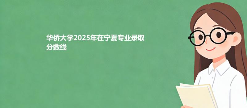 华侨大学2025在宁夏分专业录取最低分统计
