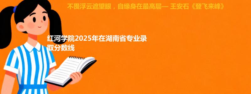 红河学院2025年在湖南录取分数线:最低446分