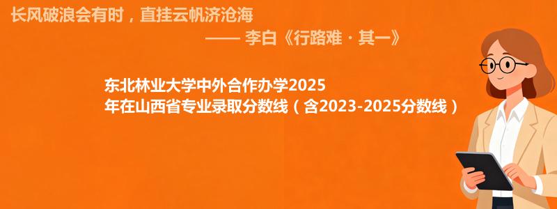 东北林业大学2025年在山西中外合作办学专业分数线和录取位次(含2023-2025历年)