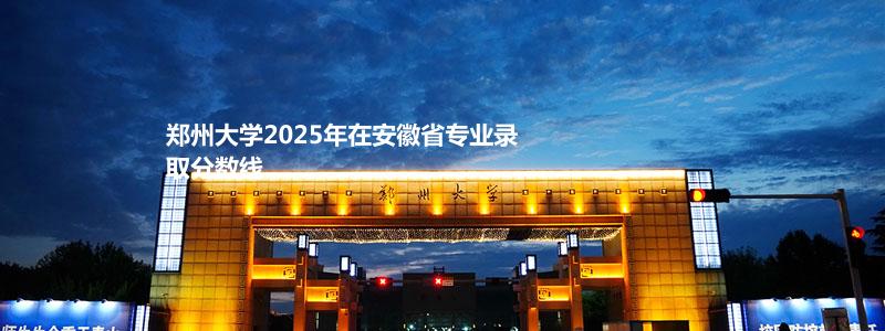 郑州大学2025高考安徽省专业录取分数线