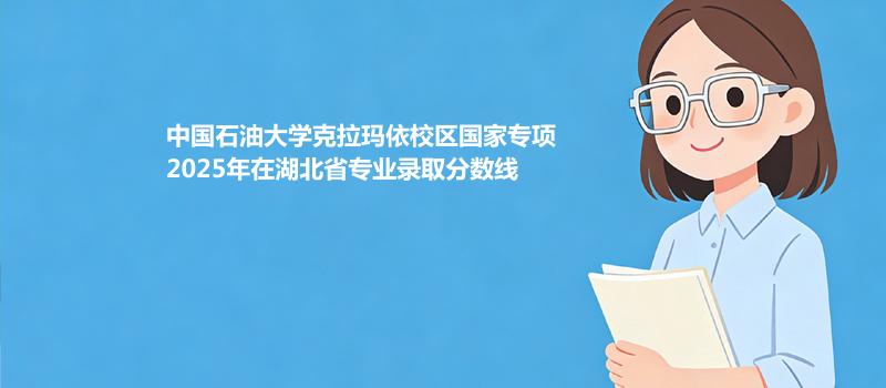 中国石油大学克拉玛依校国家专项2025在湖北分专业录取最低分统计表