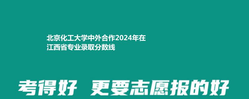 北京化工大学中外合作2024高考江西最低录取分数线