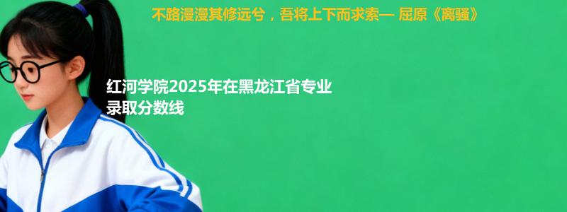 红河学院2025年在黑龙江省专业录取分数线：物理类最低400分
