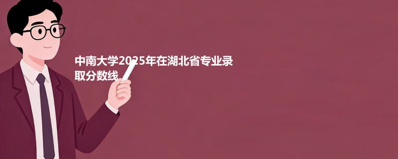 中南大学2025高考在湖北录取分数线：最低620分