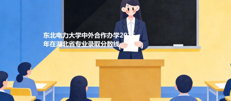 东北电力大学中外合作办学2025在湖北分专业录取最低分统计表