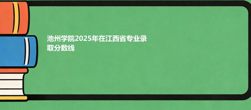 池州学院2025高考在江西分专业最低分汇总 2026志愿参考
