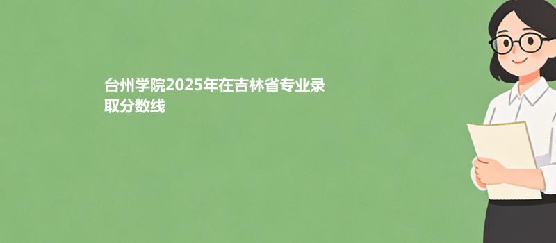 台州学院2025在吉林专业录取最低分数线