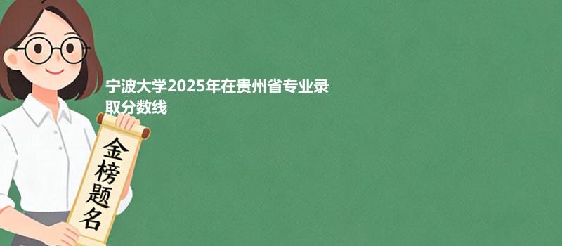 宁波大学2025在贵州专业最低分和最高分
