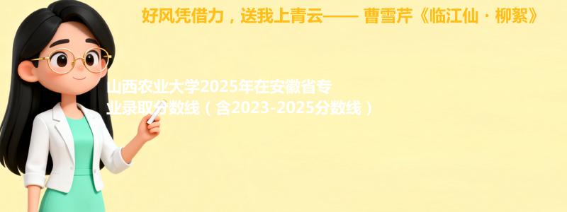 山西农业大学2025年在安徽分数线和最低位次(含2023-2025历年)