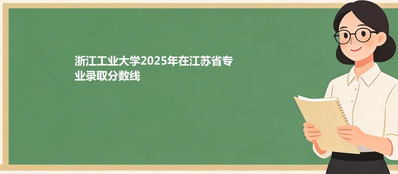 浙江工业大学2025在江苏专业最低分和位次