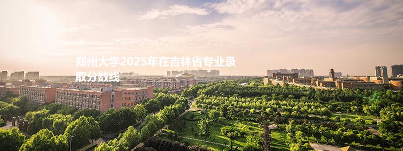 郑州大学2025高考吉林省专业录取分数线
