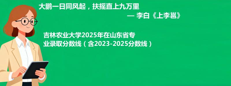 吉林农业大学2025年在山东专业最低分和录取位次(含2023-2025历年)