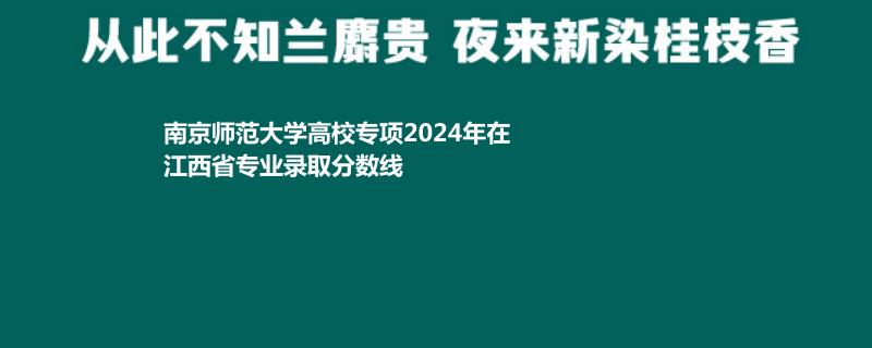 南京师范大学高校专项2024年在江西省专业录取分数线