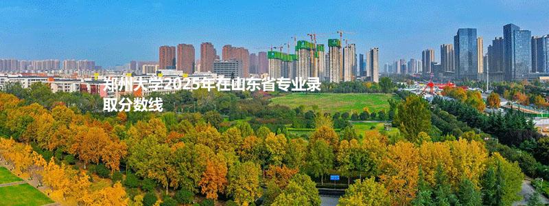郑州大学2025高考山东省专业录取分数线