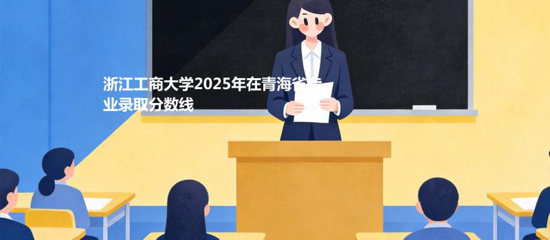 浙江工商大学2025在青海专业最低分及最高分