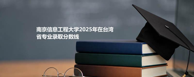南京信息工程大学2025高考在台湾专业录取分数线