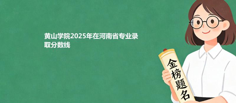 黄山学院2025在河南专业录取分数一览表