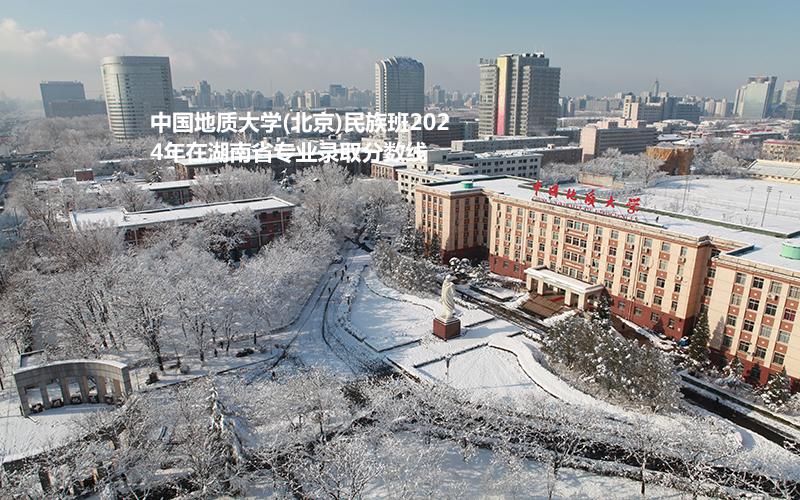中国地质大学(北京)民族班2024高考湖南省专业录取分数线