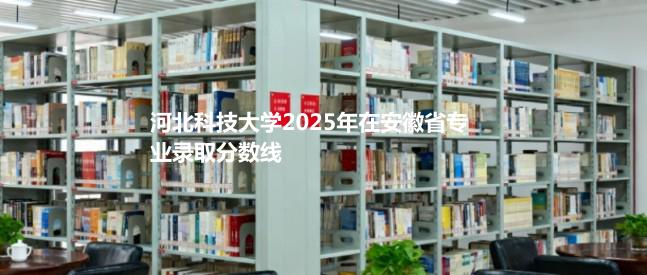 河北科技大学2025在安徽专业录取最低分