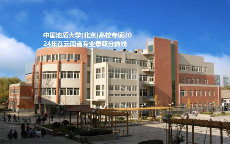 中国地质大学(北京)高校专项2024高考云南省专业录取分数线