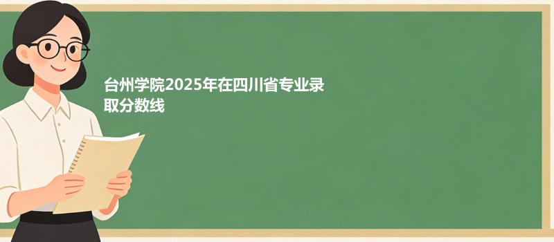 台州学院2025在四川分专业录取数据（最低分）