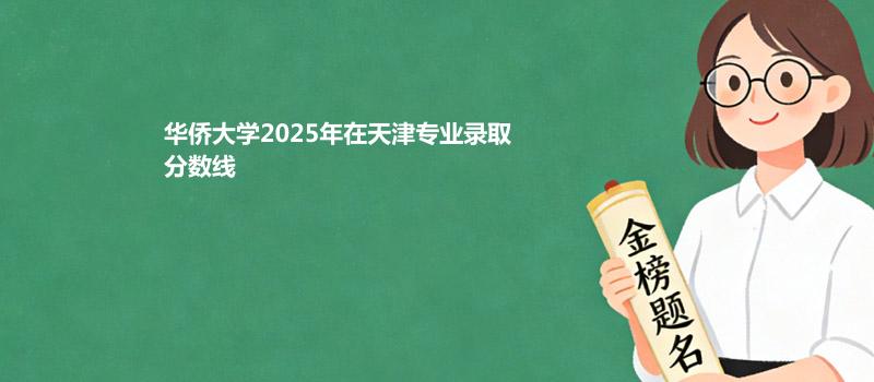 华侨大学2025年在天津专业录取分数线