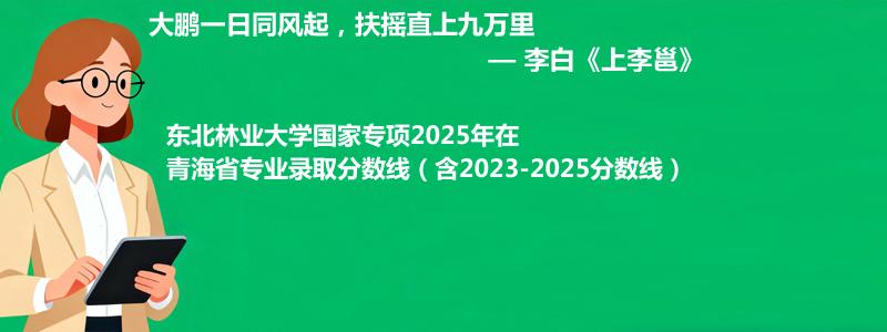 东北林业大学国家专项2025年在青海分数线和最低位次(含2023-2025历年)
