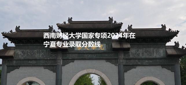 西南财经大学国家专项2024年在宁夏专业录取分数线