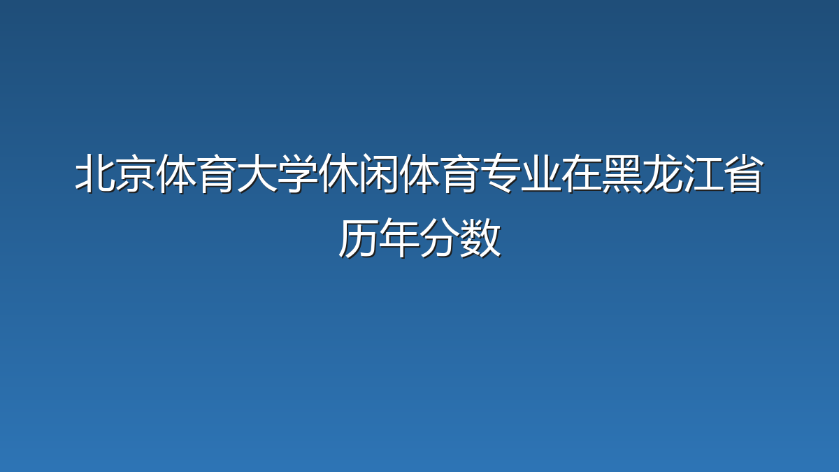 北京体育大学休闲体育专业在黑龙江省历年分数