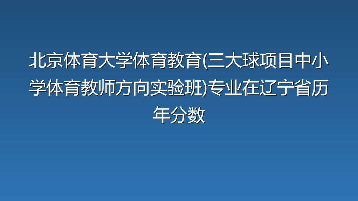 北京体育大学体育教育(三大球项目中小学体育教师方向实验班)专业在辽宁省历年分数