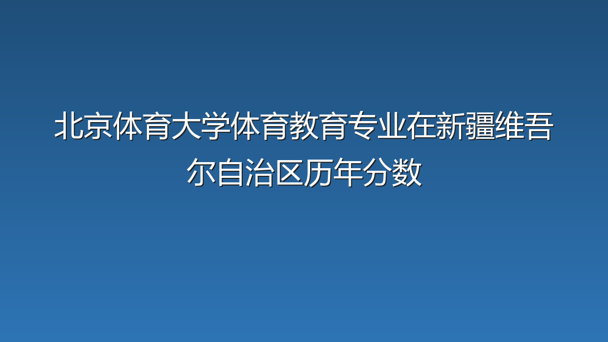 北京体育大学体育教育专业在新疆维吾尔自治区历年分数