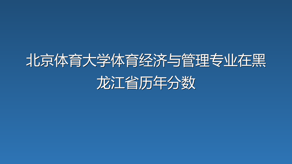 北京体育大学体育经济与管理专业在黑龙江省历年分数