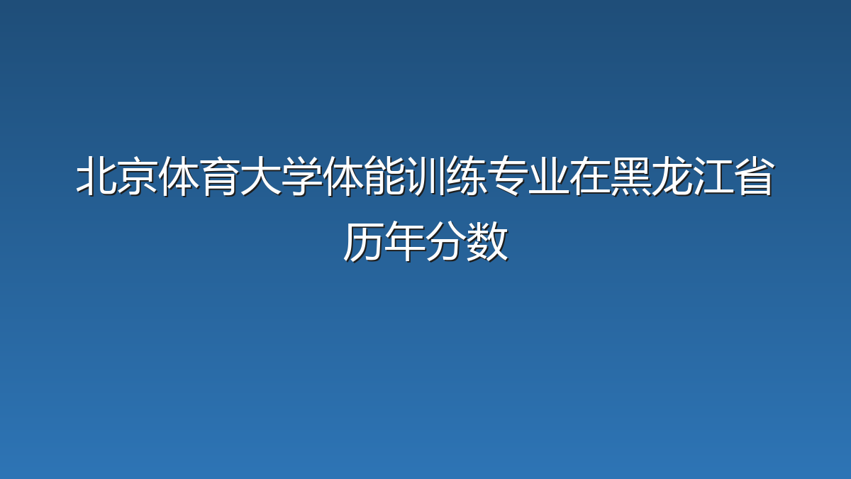 北京体育大学体能训练专业在黑龙江省历年分数