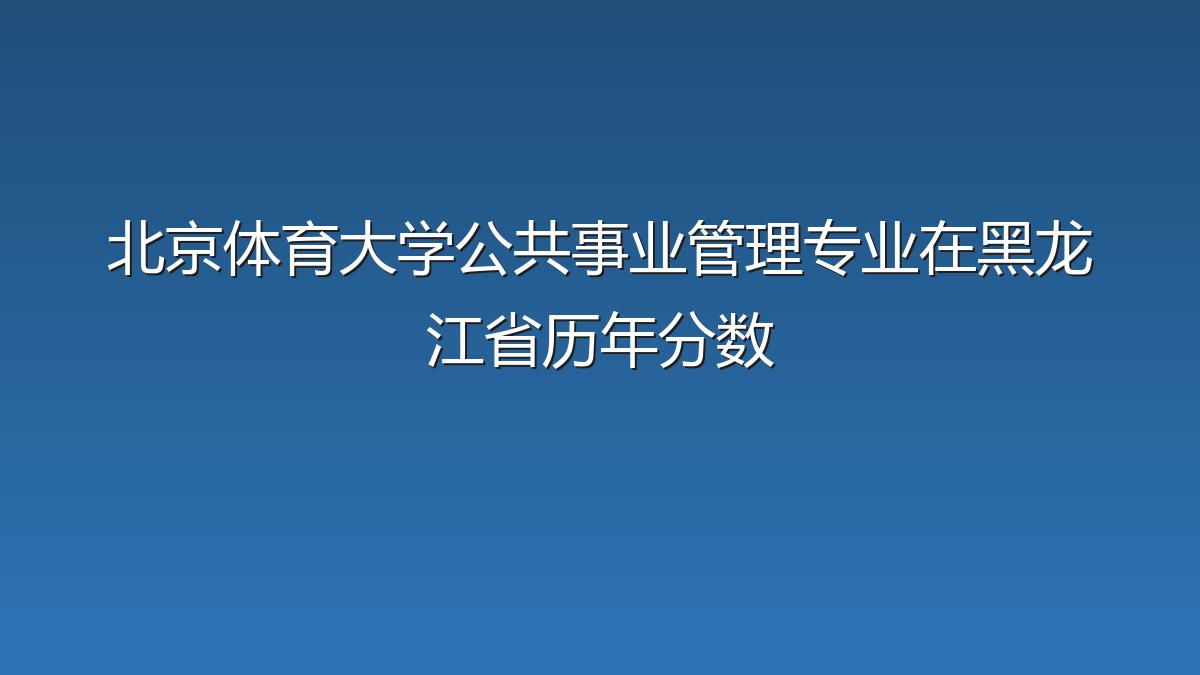 北京体育大学公共事业管理专业在黑龙江省历年分数