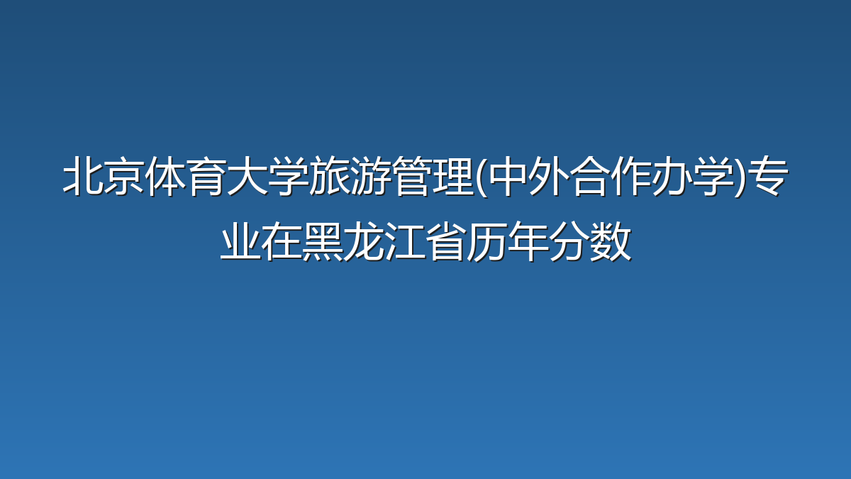 北京体育大学旅游管理(中外合作办学)专业在黑龙江省历年分数