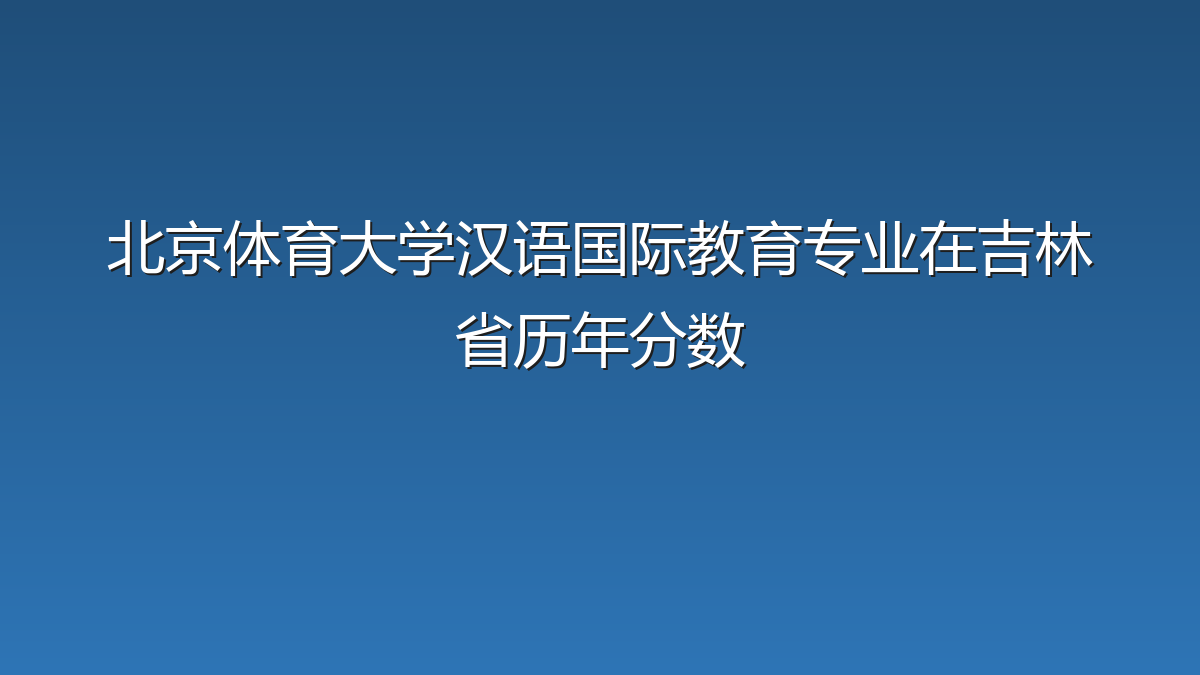 北京体育大学汉语国际教育专业在吉林省历年分数