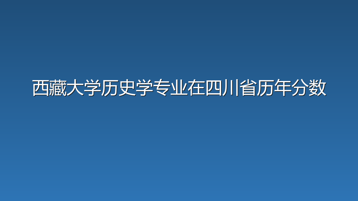 西藏大学历史学专业在四川省历年分数