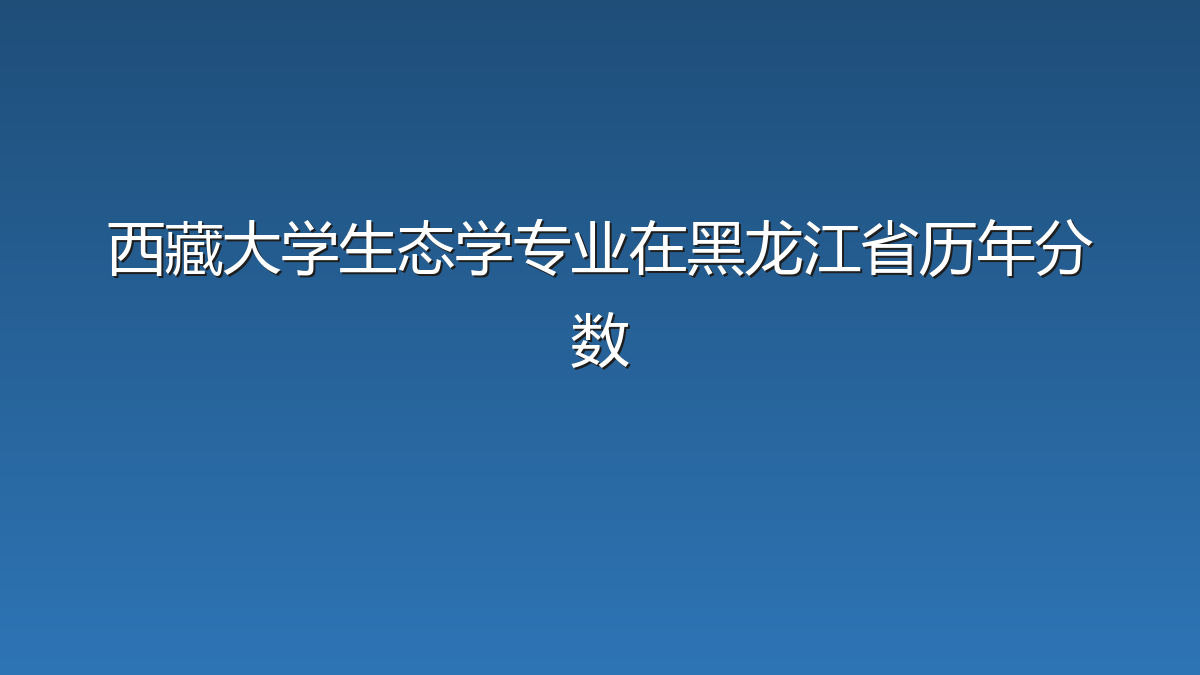 西藏大学生态学专业在黑龙江省历年分数