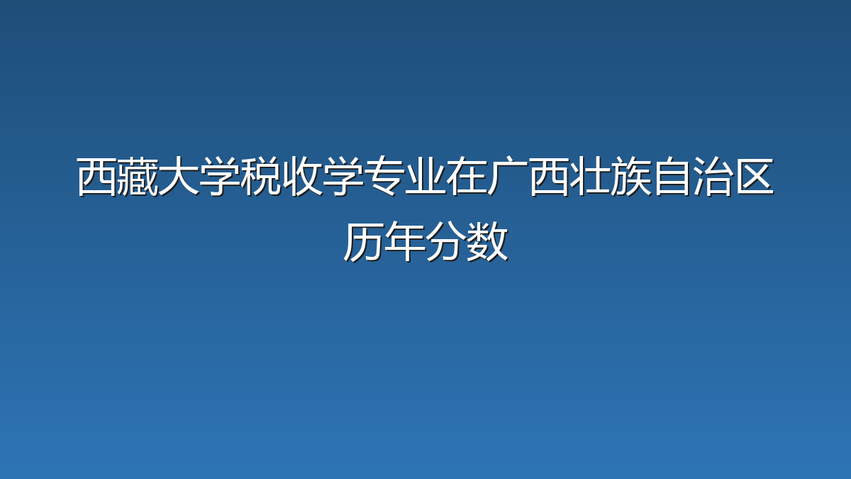 西藏大学税收学专业在广西壮族自治区历年分数