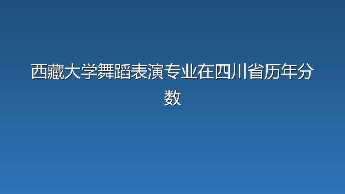 西藏大学舞蹈表演专业在四川省历年分数