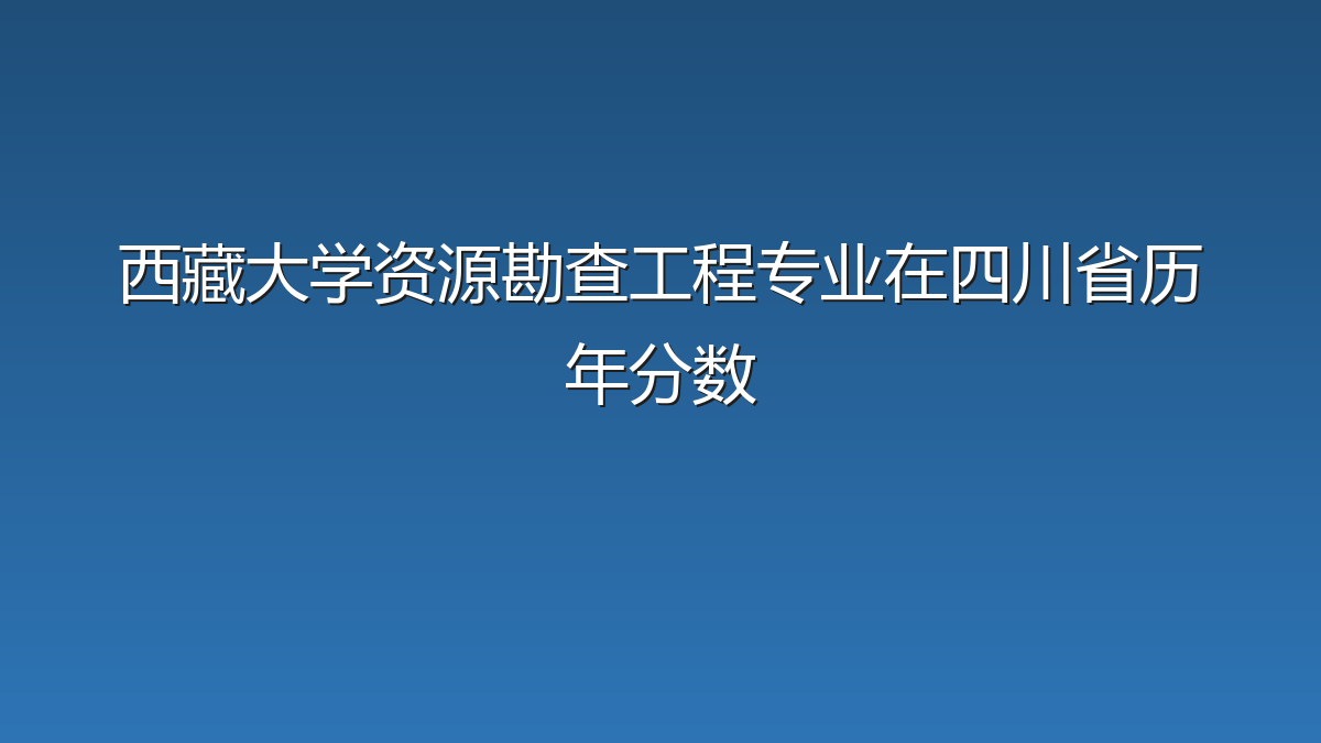 西藏大学资源勘查工程专业在四川省历年分数