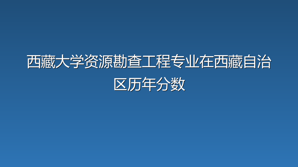 西藏大学资源勘查工程专业在西藏自治区历年分数